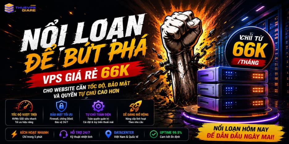Nổi loạn để bứt phá với VPS giá rẻ 66K cho website cần tốc độ, bảo mật và quyền tự chủ cao hơn