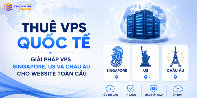 Thuê VPS Quốc Tế: Giải Pháp VPS Singapore, US Và Châu Âu Cho Website nước ngoài