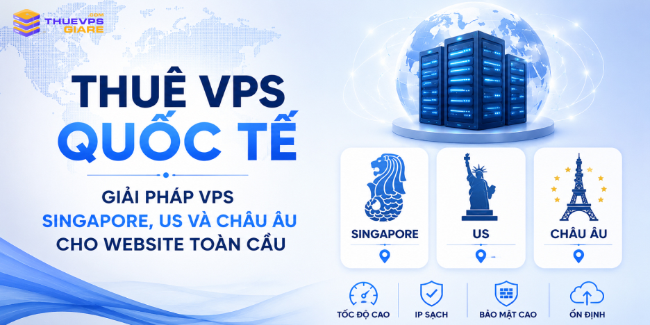 Thuê VPS Quốc Tế: Giải Pháp VPS Singapore, US Và Châu Âu Cho Website nước ngoài
